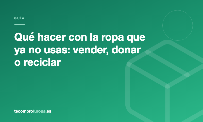 Qué hacer con la ropa que ya no usas: vender, donar o reciclar